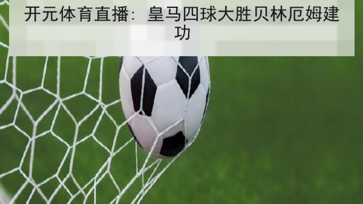 开元体育直播: 皇马四球大胜贝林厄姆建功
