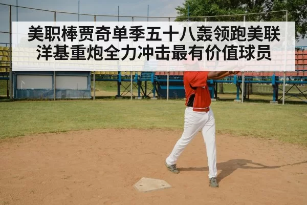 美职棒贾奇单季五十八轰领跑美联 洋基重炮全力冲击最有价值球员